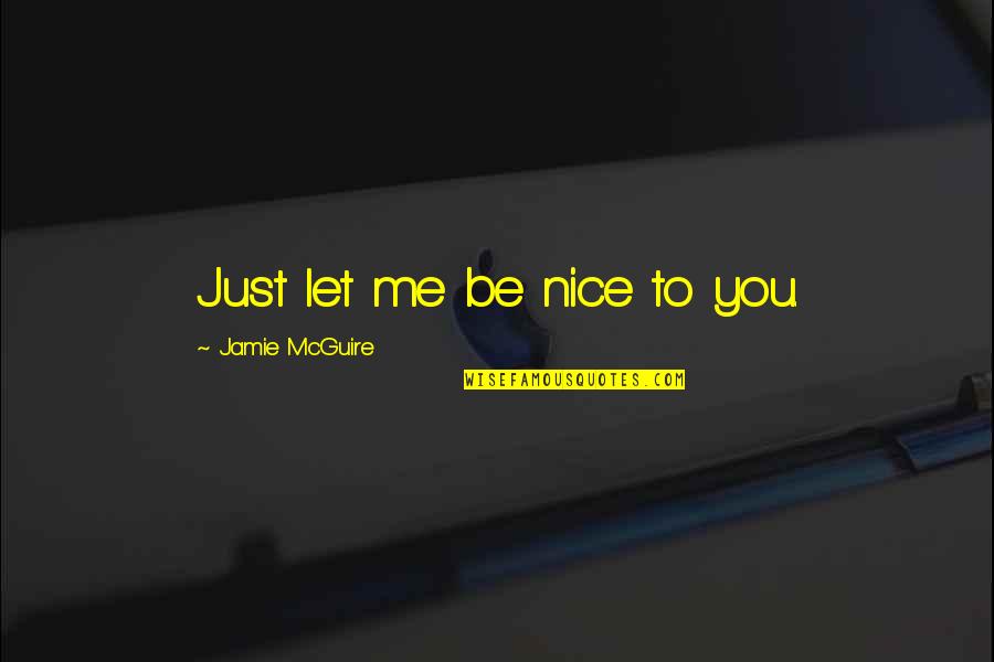 Eorlingas Quotes By Jamie McGuire: Just let me be nice to you.