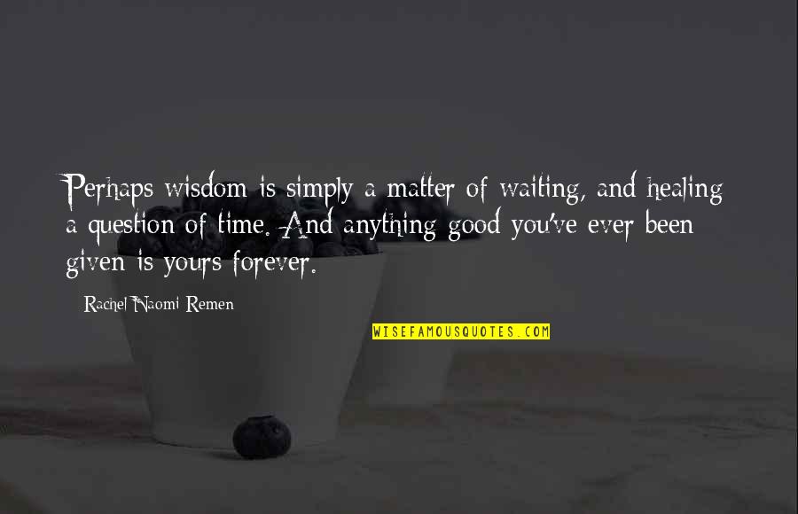 Eorum Quotes By Rachel Naomi Remen: Perhaps wisdom is simply a matter of waiting,