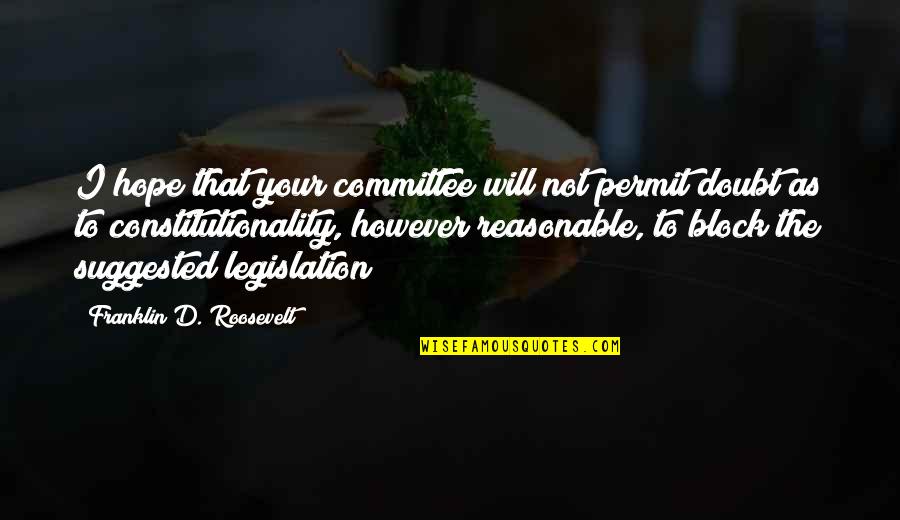 Eosinophils Quotes By Franklin D. Roosevelt: I hope that your committee will not permit