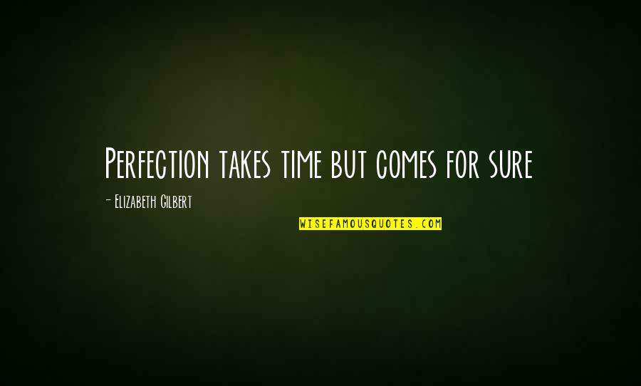 Eosyths Quotes By Elizabeth Gilbert: Perfection takes time but comes for sure
