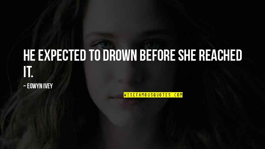 Eowyn Quotes By Eowyn Ivey: He expected to drown before she reached it.