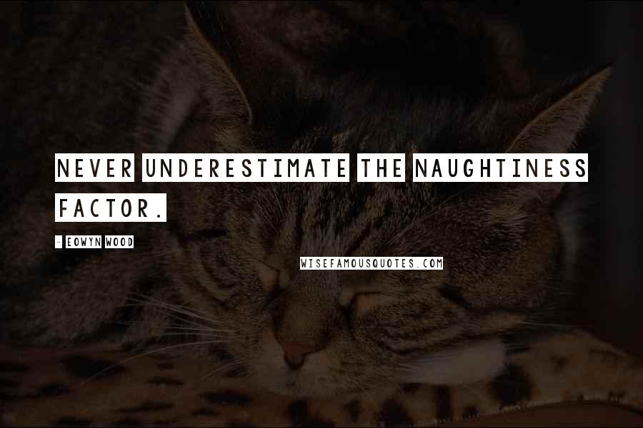 Eowyn Wood quotes: Never underestimate the naughtiness factor.