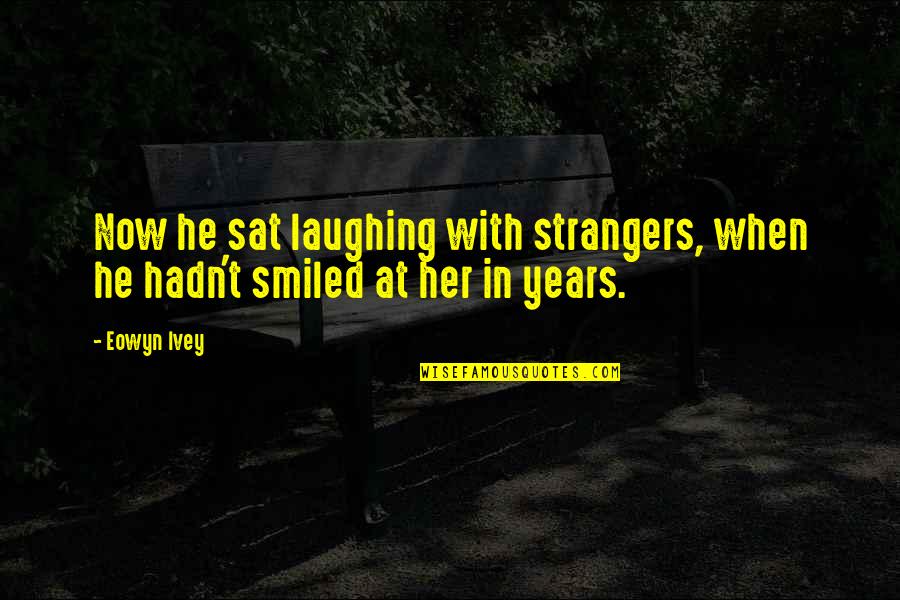 Eowyn's Quotes By Eowyn Ivey: Now he sat laughing with strangers, when he