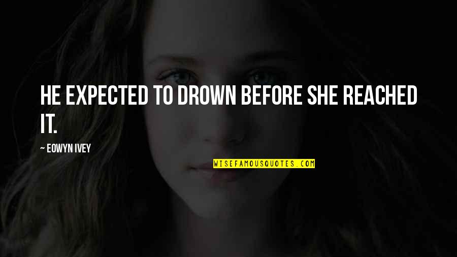 Eowyn's Quotes By Eowyn Ivey: He expected to drown before she reached it.
