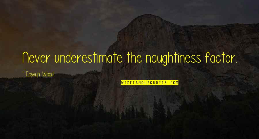 Eowyn's Quotes By Eowyn Wood: Never underestimate the naughtiness factor.