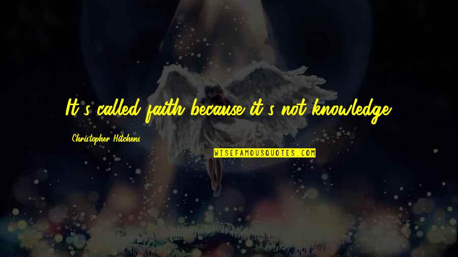 Epact Quotes By Christopher Hitchens: It's called faith because it's not knowledge. Epact Quotes By Christopher Hitchens: It's called faith because it's not knowledge.