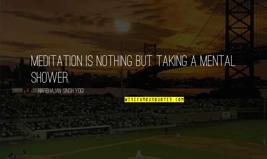Epal Na Tao Quotes By Harbhajan Singh Yogi: Meditation is nothing but taking a mental shower.