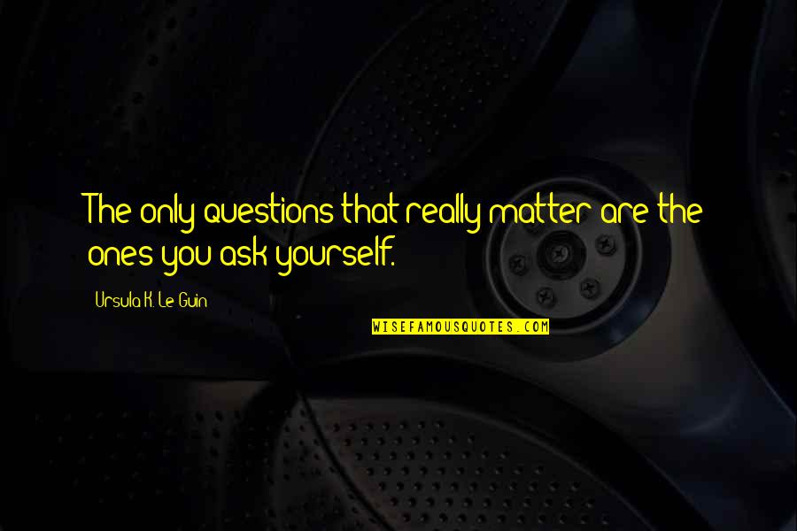 Epal Na Tao Quotes By Ursula K. Le Guin: The only questions that really matter are the