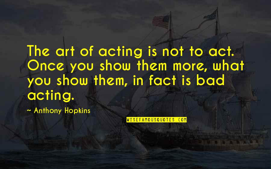 Epal Quotes By Anthony Hopkins: The art of acting is not to act. Epal Quotes By Anthony Hopkins: The art of acting is not to act.