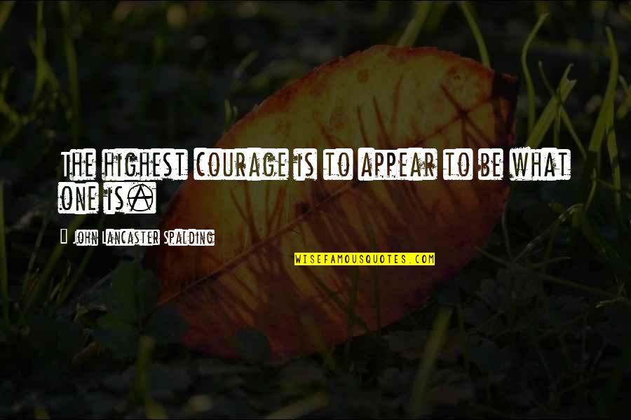 Eparis Quotes By John Lancaster Spalding: The highest courage is to appear to be Eparis Quotes By John Lancaster Spalding: The highest courage is to appear to be
