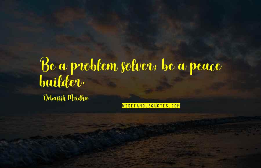 Epayelite Quotes By Debasish Mridha: Be a problem solver; be a peace builder. Epayelite Quotes By Debasish Mridha: Be a problem solver; be a peace builder.