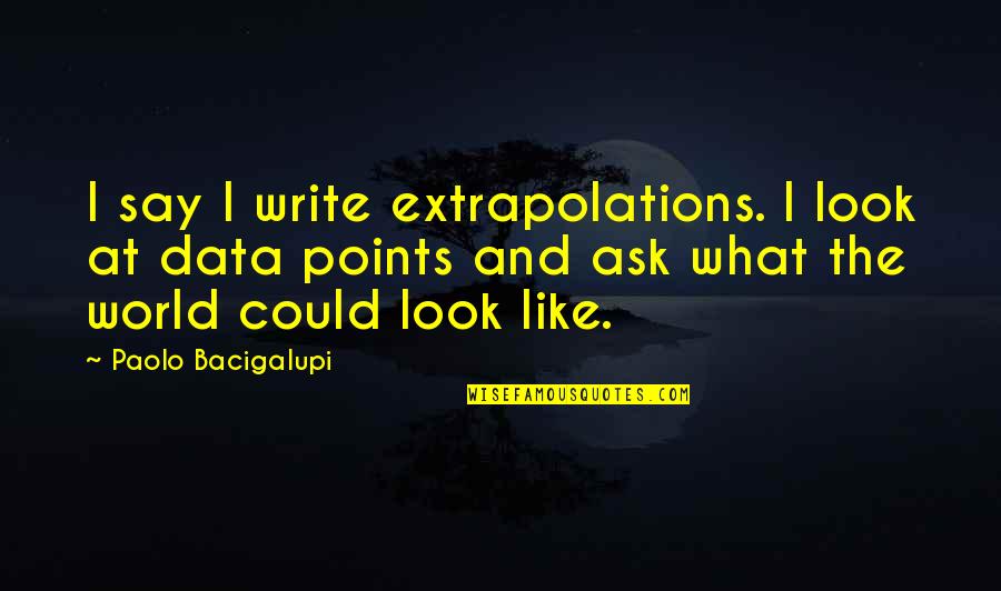 Epcar Escola Quotes By Paolo Bacigalupi: I say I write extrapolations. I look at