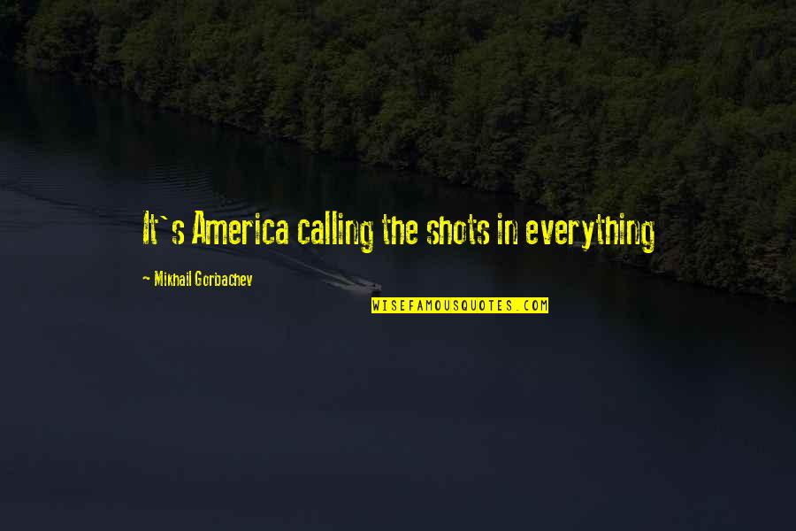 Epdagogy Quotes By Mikhail Gorbachev: It's America calling the shots in everything