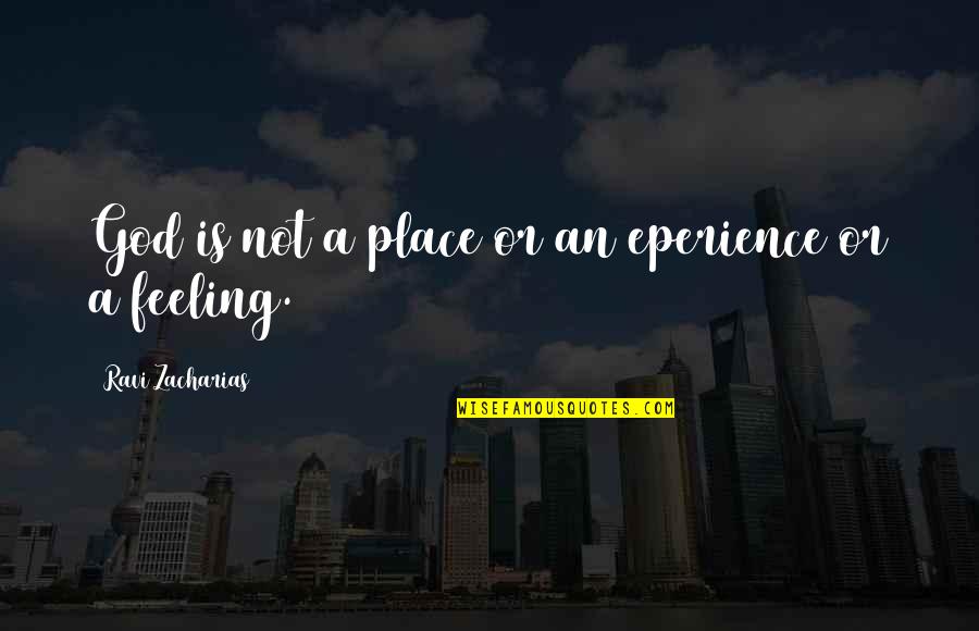 Eperience Quotes By Ravi Zacharias: God is not a place or an eperience