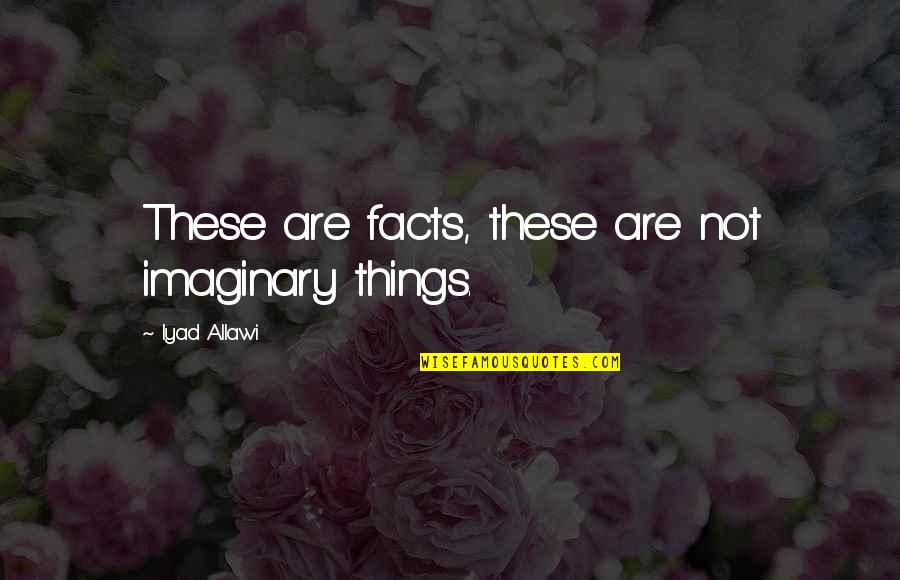 Eperjesi Kati Quotes By Iyad Allawi: These are facts, these are not imaginary things. Eperjesi Kati Quotes By Iyad Allawi: These are facts, these are not imaginary things.