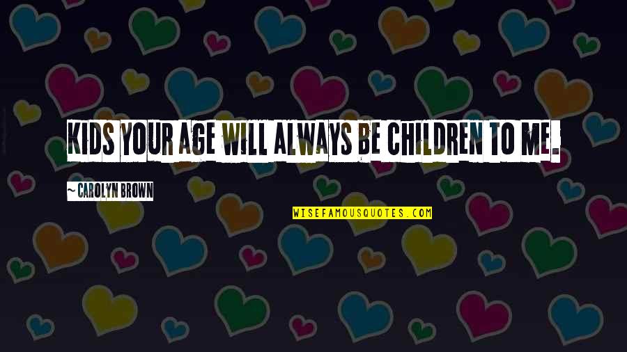 Ephedrine Quotes By Carolyn Brown: Kids your age will always be children to Ephedrine Quotes By Carolyn Brown: Kids your age will always be children to