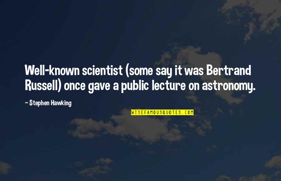 Ephemeracy Quotes By Stephen Hawking: Well-known scientist (some say it was Bertrand Russell) Ephemeracy Quotes By Stephen Hawking: Well-known scientist (some say it was Bertrand Russell)