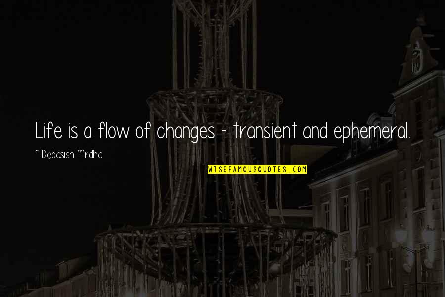 Ephemeral Quotes By Debasish Mridha: Life is a flow of changes - transient