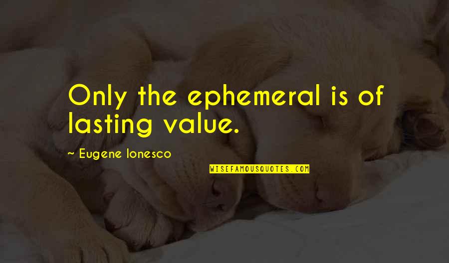 Ephemeral Quotes By Eugene Ionesco: Only the ephemeral is of lasting value.