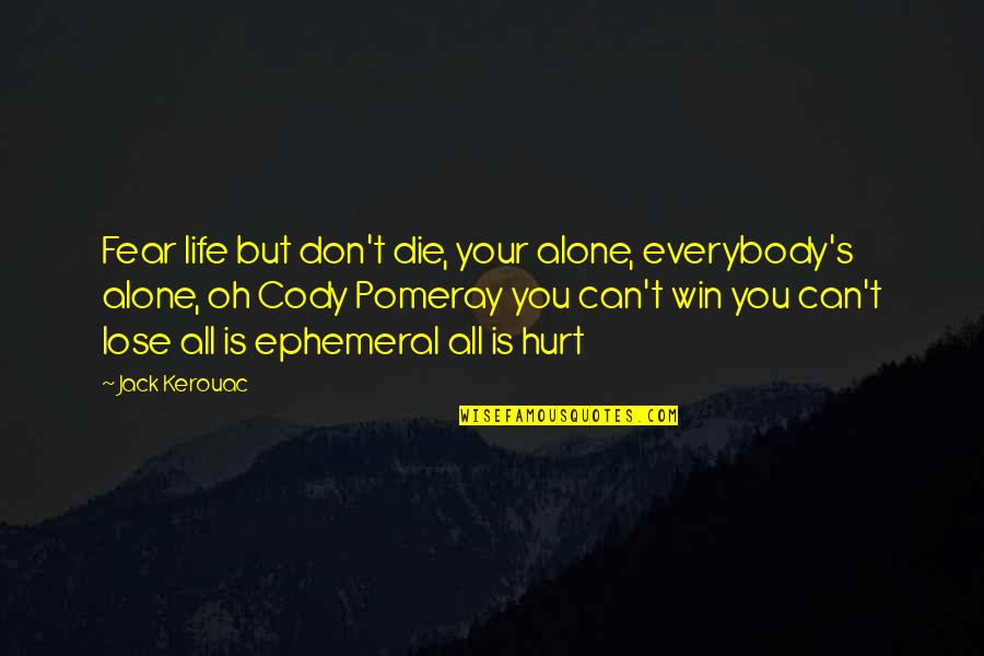 Ephemeral Quotes By Jack Kerouac: Fear life but don't die, your alone, everybody's