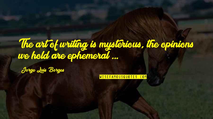 Ephemeral Quotes By Jorge Luis Borges: The art of writing is mysterious, the opinions