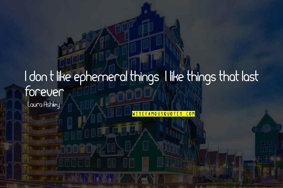 Ephemeral Quotes By Laura Ashley: I don't like ephemeral things; I like things