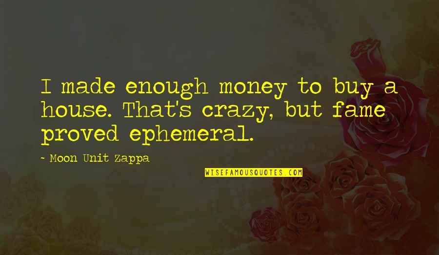 Ephemeral Quotes By Moon Unit Zappa: I made enough money to buy a house.