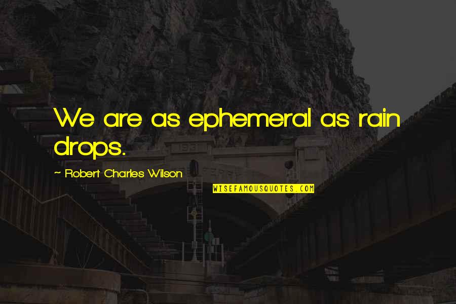 Ephemeral Quotes By Robert Charles Wilson: We are as ephemeral as rain drops.
