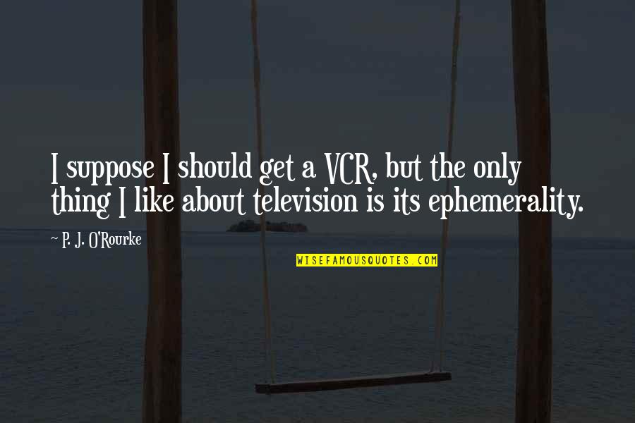 Ephemerality Quotes By P. J. O'Rourke: I suppose I should get a VCR, but
