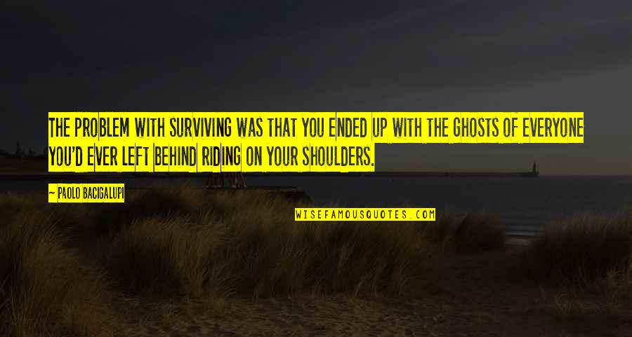 Ephemerals In Wisconsin Quotes By Paolo Bacigalupi: The problem with surviving was that you ended Ephemerals In Wisconsin Quotes By Paolo Bacigalupi: The problem with surviving was that you ended