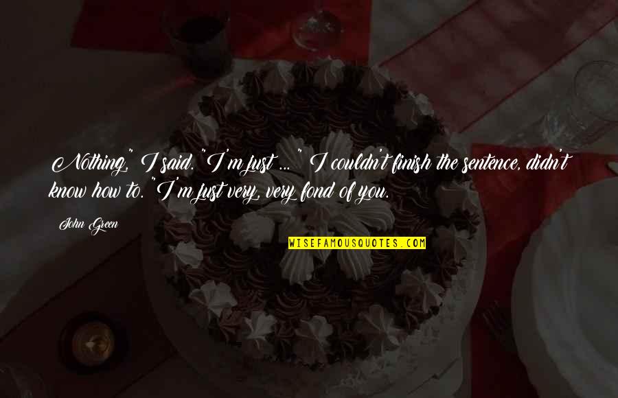 Ephemeris 1957 Quotes By John Green: Nothing," I said. "I'm just ... " I Ephemeris 1957 Quotes By John Green: Nothing," I said. "I'm just ... " I
