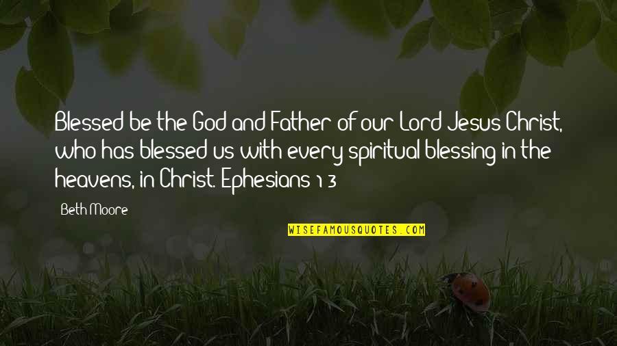 Ephesians 5 Quotes By Beth Moore: Blessed be the God and Father of our