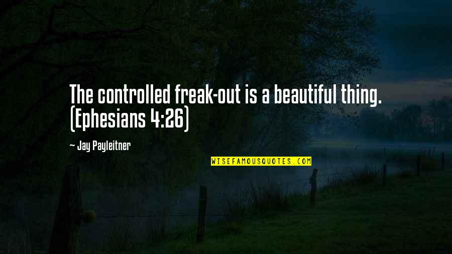 Ephesians Quotes By Jay Payleitner: The controlled freak-out is a beautiful thing. (Ephesians