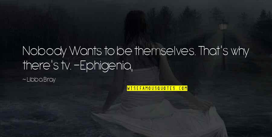 Ephigenia Quotes By Libba Bray: Nobody Wants to be themselves. That's why there's