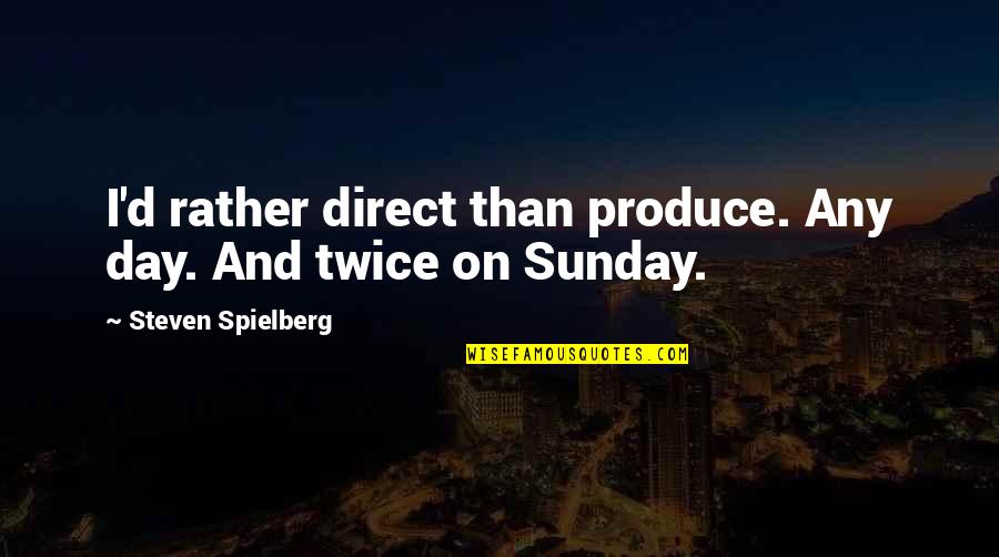 Ephigenia Quotes By Steven Spielberg: I'd rather direct than produce. Any day. And