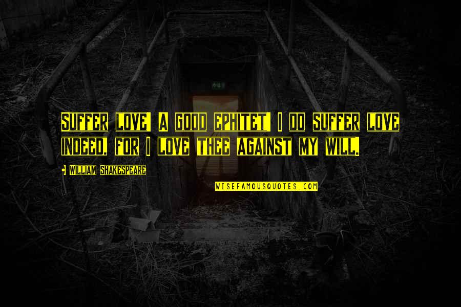 Ephitet Quotes By William Shakespeare: Suffer love! A good ephitet! I do suffer Ephitet Quotes By William Shakespeare: Suffer love! A good ephitet! I do suffer