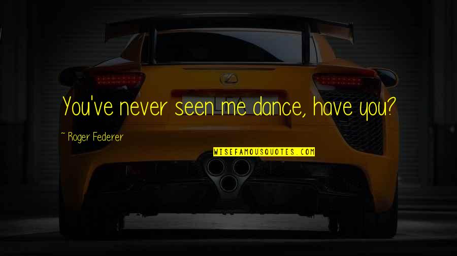 Ephod Pronunciation Quotes By Roger Federer: You've never seen me dance, have you?