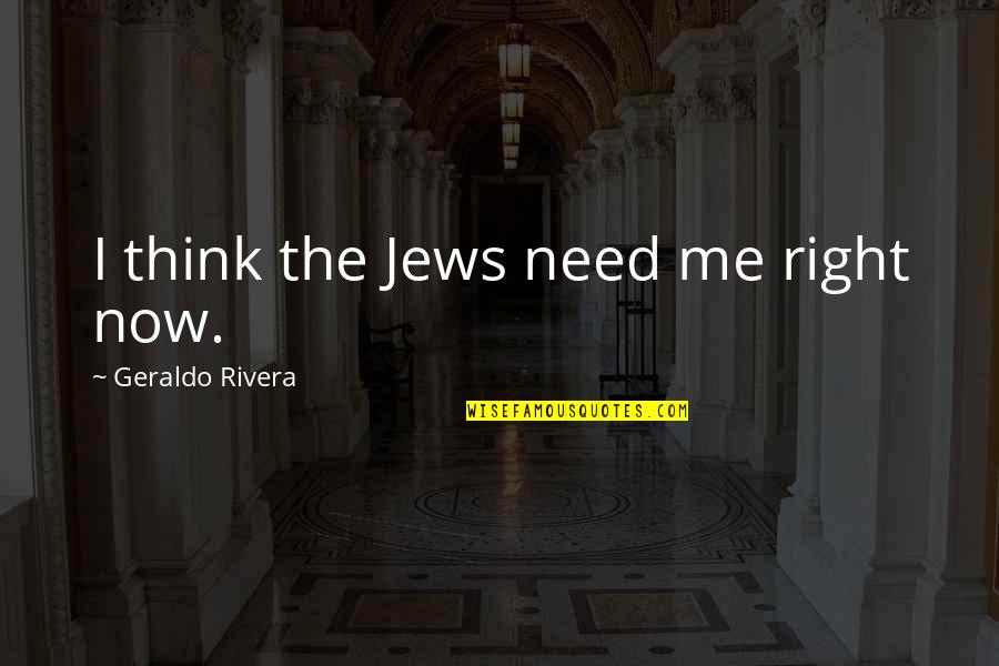 Ephorates Quotes By Geraldo Rivera: I think the Jews need me right now.