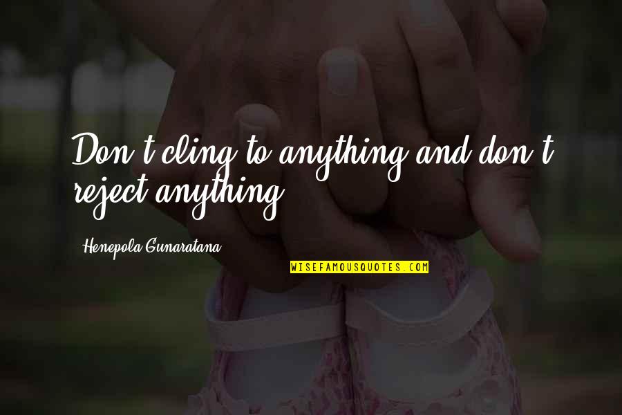 Ephorates Quotes By Henepola Gunaratana: Don't cling to anything and don't reject anything.