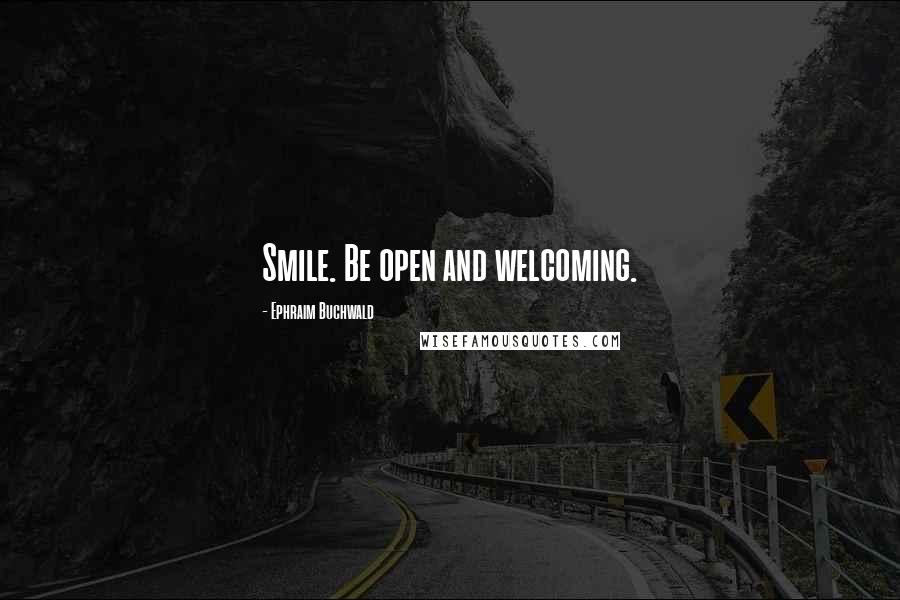 Ephraim Buchwald quotes: Smile. Be open and welcoming. Ephraim Buchwald quotes: Smile. Be open and welcoming.