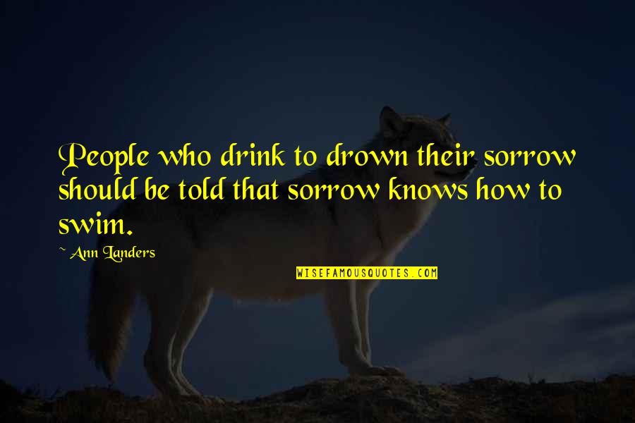 Ephraim Kishon Quotes By Ann Landers: People who drink to drown their sorrow should