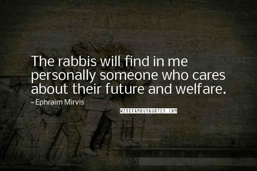 Ephraim Mirvis quotes: The rabbis will find in me personally someone who cares about their future and welfare.