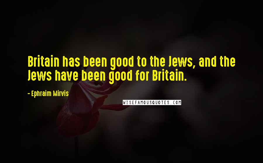 Ephraim Mirvis quotes: Britain has been good to the Jews, and the Jews have been good for Britain.