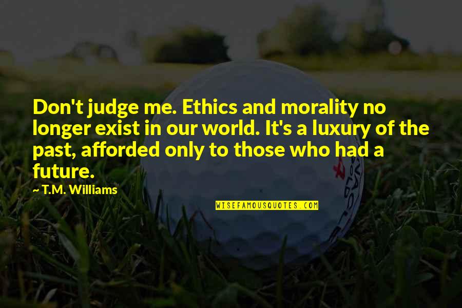 Ephraims Grave Quotes By T.M. Williams: Don't judge me. Ethics and morality no longer Ephraims Grave Quotes By T.M. Williams: Don't judge me. Ethics and morality no longer