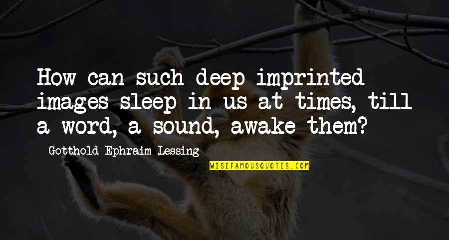 Ephraim's Quotes By Gotthold Ephraim Lessing: How can such deep-imprinted images sleep in us