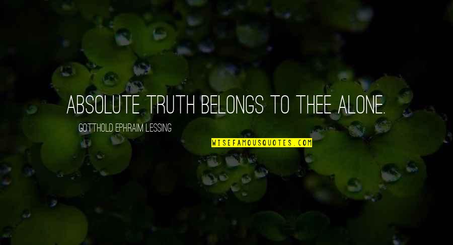 Ephraim's Quotes By Gotthold Ephraim Lessing: Absolute truth belongs to Thee alone.