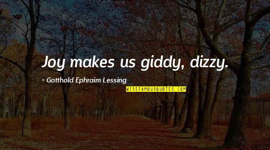 Ephraim's Quotes By Gotthold Ephraim Lessing: Joy makes us giddy, dizzy.