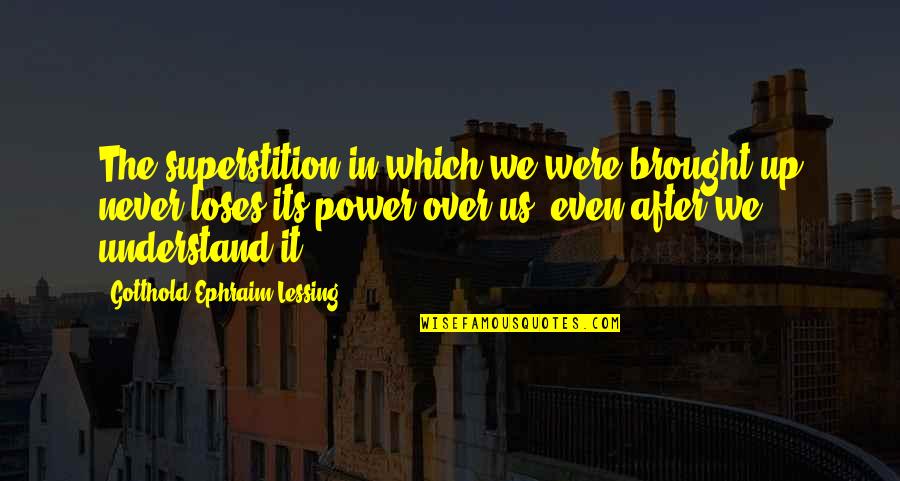 Ephraim's Quotes By Gotthold Ephraim Lessing: The superstition in which we were brought up