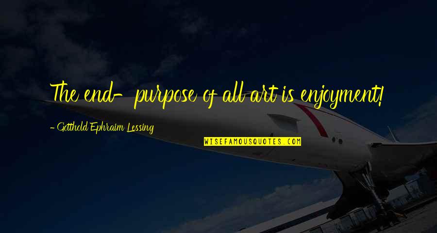 Ephraim's Quotes By Gotthold Ephraim Lessing: The end-purpose of all art is enjoyment!