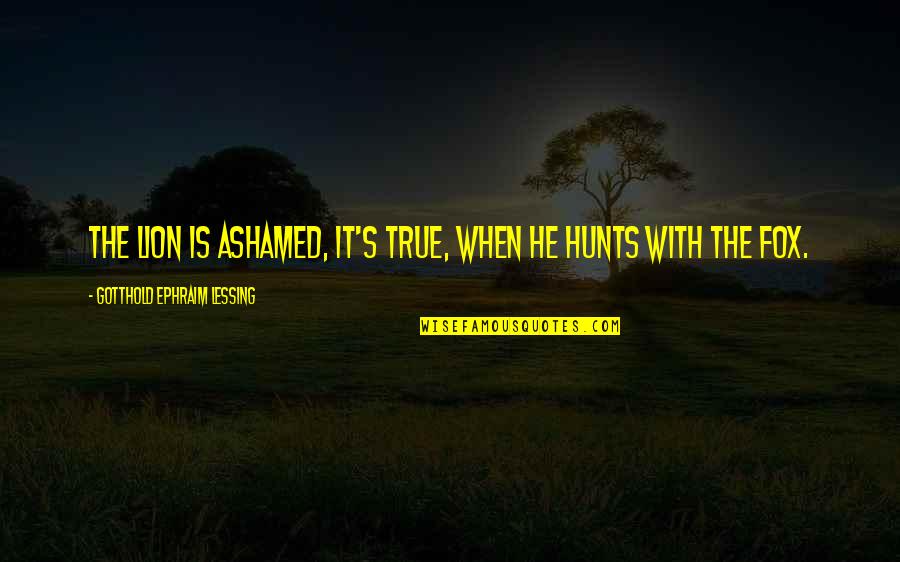 Ephraim's Quotes By Gotthold Ephraim Lessing: The lion is ashamed, it's true, when he